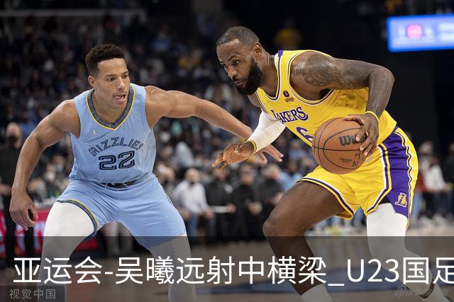 亚运会-吴曦远射中横梁 U23国足0-0憾平伊朗暂列次席