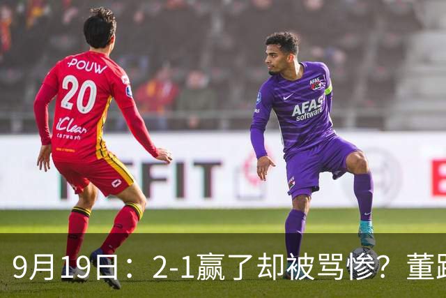 9月19日：2-1赢了却被骂惨？董路炮轰U23国足532阵型，这不是战术，是自杀